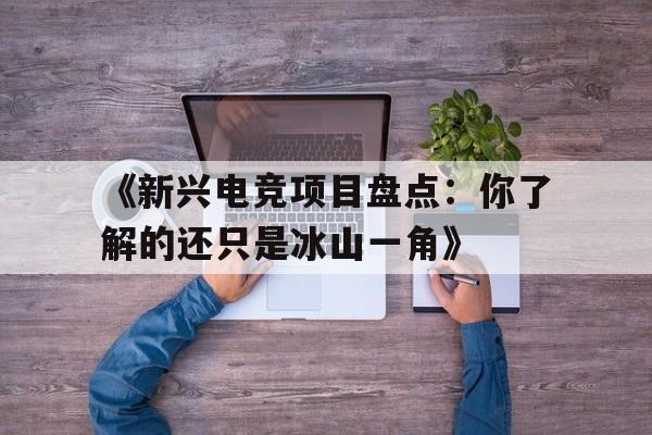 开云体育在线入口-包含《新兴电竞项目盘点：你了解的还只是冰山一角》的词条