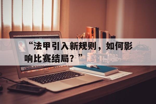 开云体育在线登入-关于“法甲引入新规则，如何影响比赛结局？”的信息