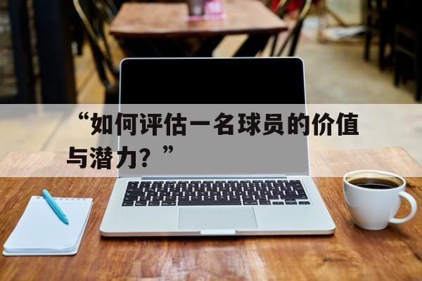 开云体育入口-“如何评估一名球员的价值与潜力？” 
